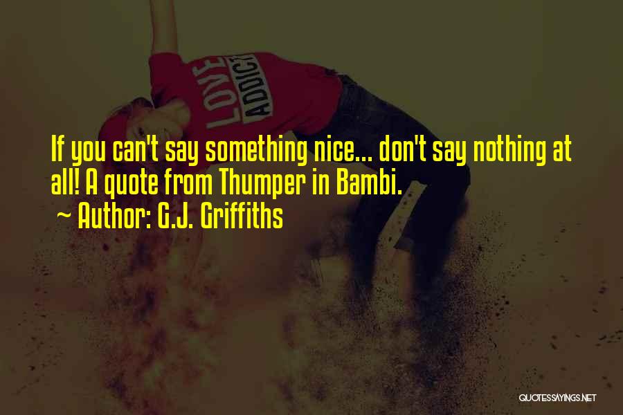 G.J. Griffiths Quotes: If You Can't Say Something Nice... Don't Say Nothing At All! A Quote From Thumper In Bambi.