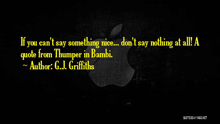 G.J. Griffiths Quotes: If You Can't Say Something Nice... Don't Say Nothing At All! A Quote From Thumper In Bambi.