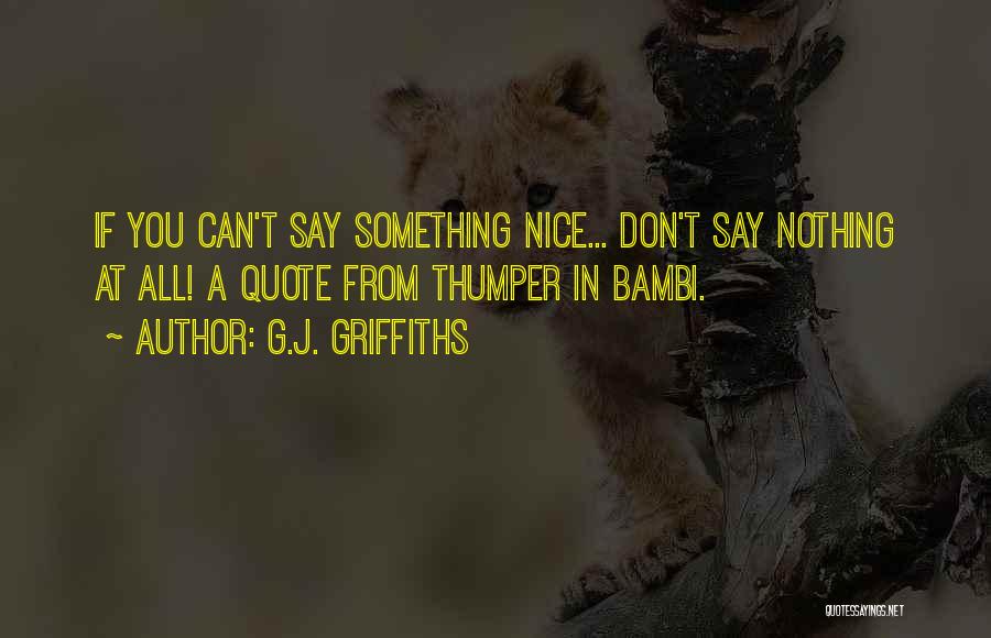 G.J. Griffiths Quotes: If You Can't Say Something Nice... Don't Say Nothing At All! A Quote From Thumper In Bambi.