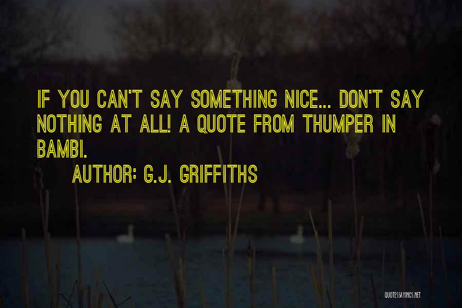 G.J. Griffiths Quotes: If You Can't Say Something Nice... Don't Say Nothing At All! A Quote From Thumper In Bambi.