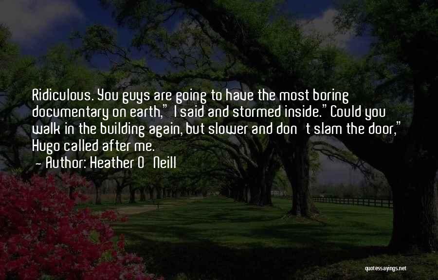 Heather O'Neill Quotes: Ridiculous. You Guys Are Going To Have The Most Boring Documentary On Earth, I Said And Stormed Inside.could You Walk