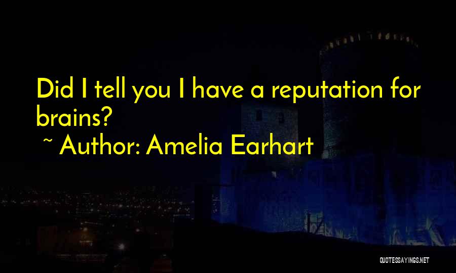 Amelia Earhart Quotes: Did I Tell You I Have A Reputation For Brains?