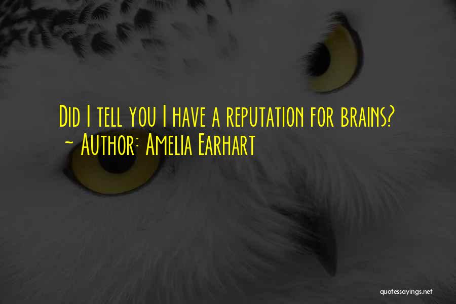 Amelia Earhart Quotes: Did I Tell You I Have A Reputation For Brains?