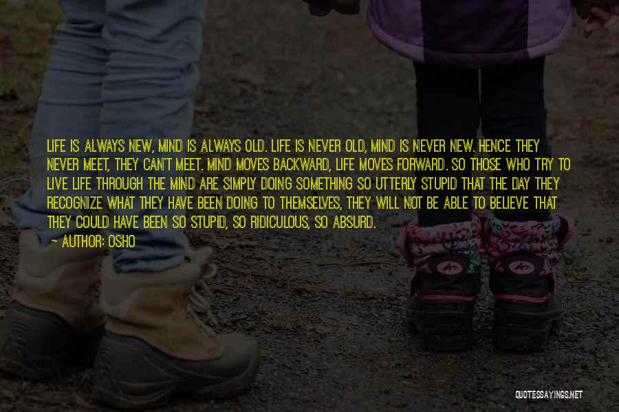 Osho Quotes: Life Is Always New, Mind Is Always Old. Life Is Never Old, Mind Is Never New. Hence They Never Meet,