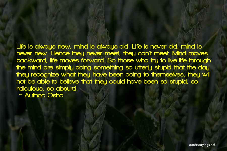 Osho Quotes: Life Is Always New, Mind Is Always Old. Life Is Never Old, Mind Is Never New. Hence They Never Meet,