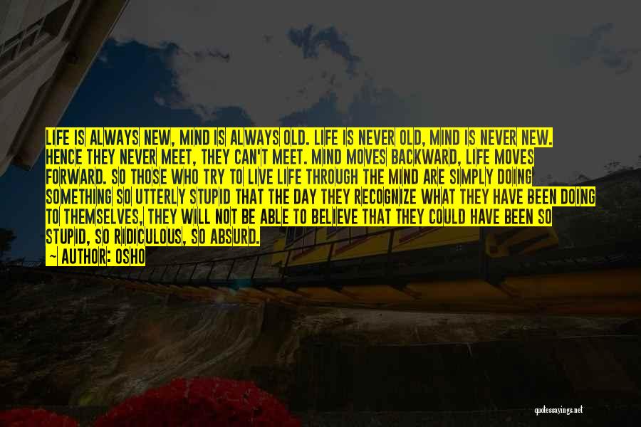 Osho Quotes: Life Is Always New, Mind Is Always Old. Life Is Never Old, Mind Is Never New. Hence They Never Meet,