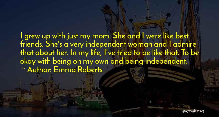 Emma Roberts Quotes: I Grew Up With Just My Mom. She And I Were Like Best Friends. She's A Very Independent Woman And