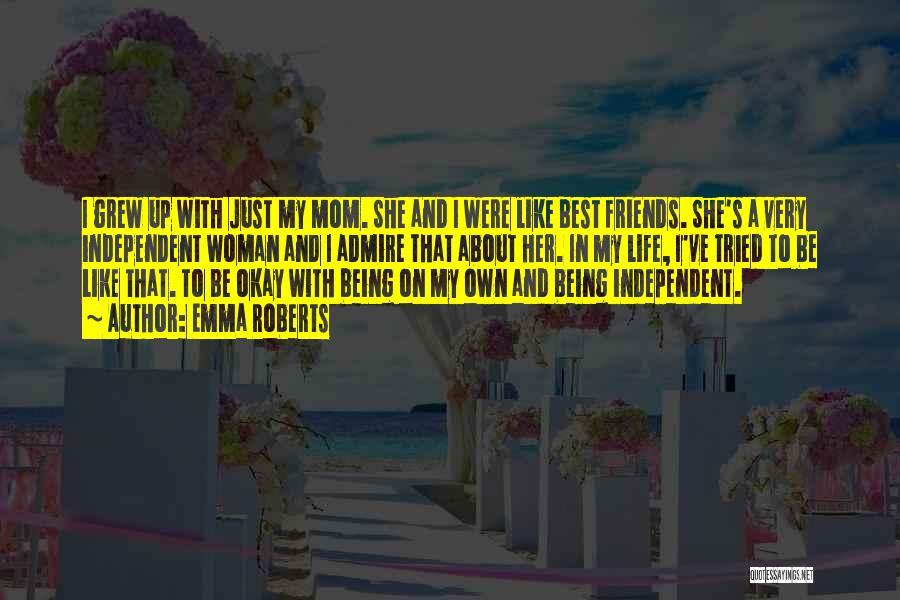 Emma Roberts Quotes: I Grew Up With Just My Mom. She And I Were Like Best Friends. She's A Very Independent Woman And