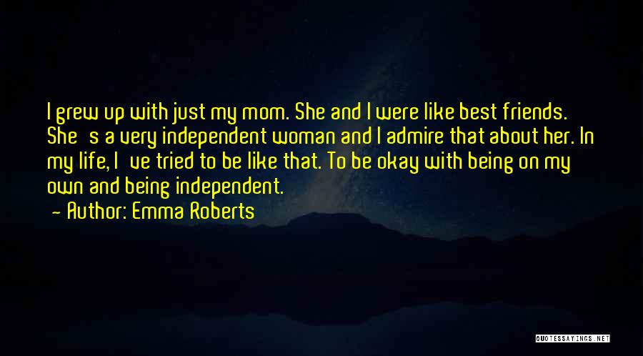 Emma Roberts Quotes: I Grew Up With Just My Mom. She And I Were Like Best Friends. She's A Very Independent Woman And