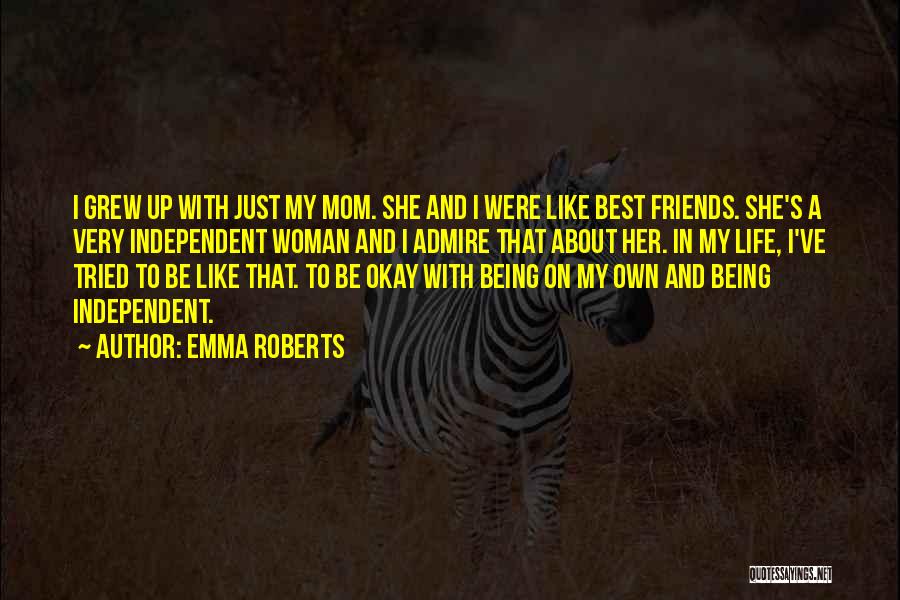 Emma Roberts Quotes: I Grew Up With Just My Mom. She And I Were Like Best Friends. She's A Very Independent Woman And