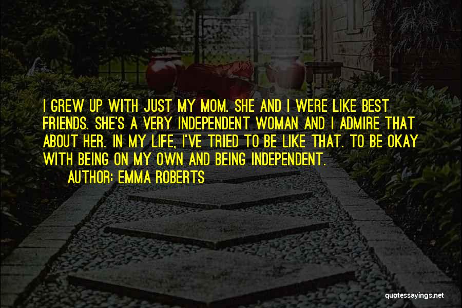 Emma Roberts Quotes: I Grew Up With Just My Mom. She And I Were Like Best Friends. She's A Very Independent Woman And