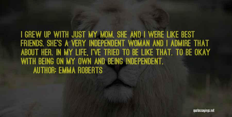 Emma Roberts Quotes: I Grew Up With Just My Mom. She And I Were Like Best Friends. She's A Very Independent Woman And