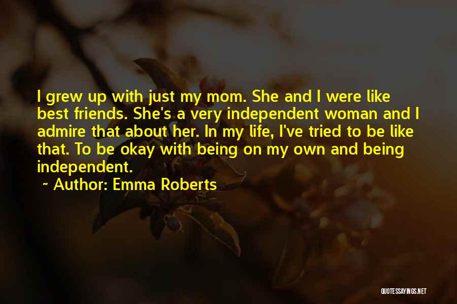 Emma Roberts Quotes: I Grew Up With Just My Mom. She And I Were Like Best Friends. She's A Very Independent Woman And