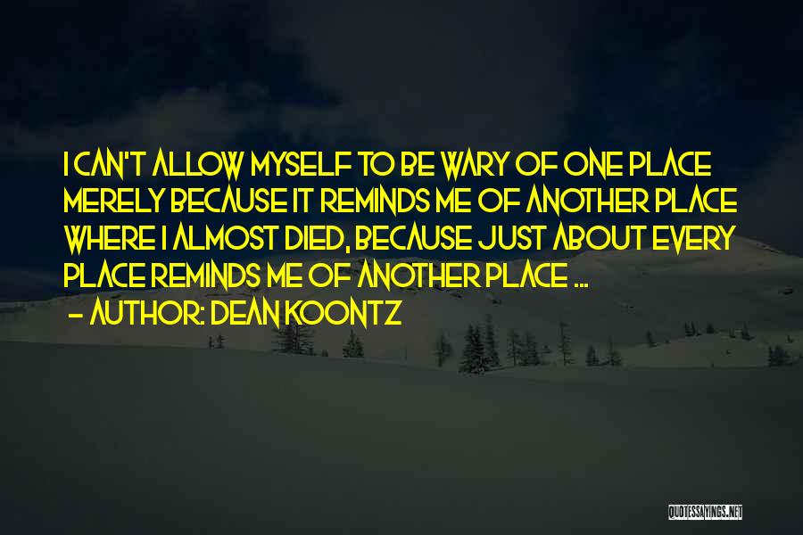 Dean Koontz Quotes: I Can't Allow Myself To Be Wary Of One Place Merely Because It Reminds Me Of Another Place Where I