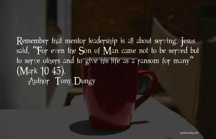 Tony Dungy Quotes: Remember That Mentor Leadership Is All About Serving. Jesus Said, For Even The Son Of Man Came Not To Be