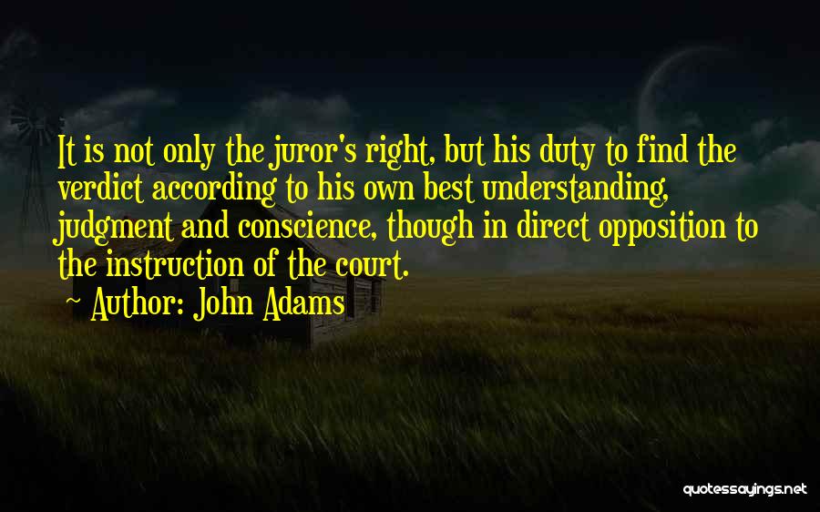 John Adams Quotes: It Is Not Only The Juror's Right, But His Duty To Find The Verdict According To His Own Best Understanding,