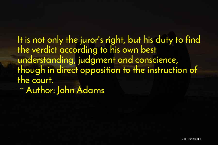 John Adams Quotes: It Is Not Only The Juror's Right, But His Duty To Find The Verdict According To His Own Best Understanding,