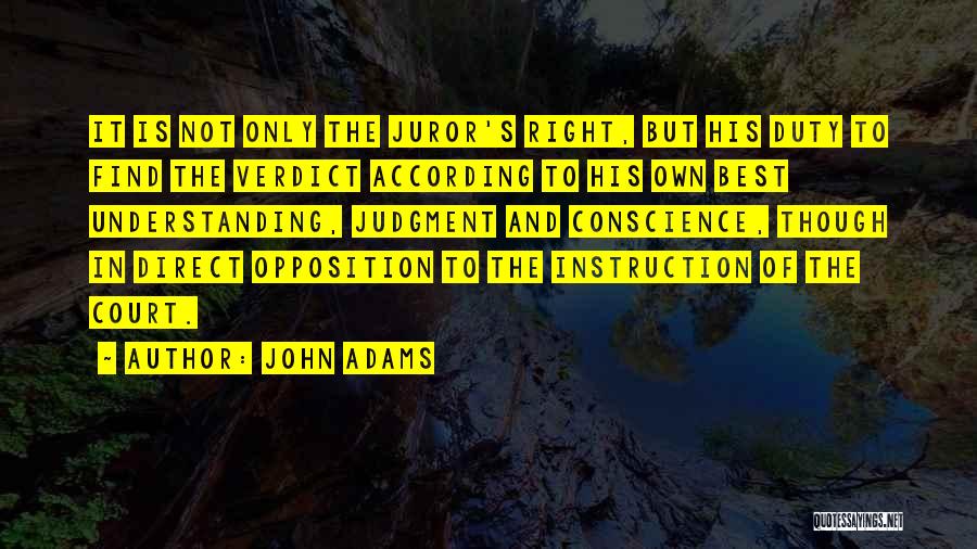 John Adams Quotes: It Is Not Only The Juror's Right, But His Duty To Find The Verdict According To His Own Best Understanding,