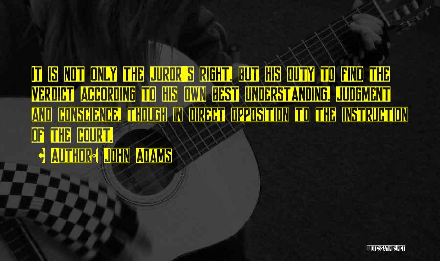 John Adams Quotes: It Is Not Only The Juror's Right, But His Duty To Find The Verdict According To His Own Best Understanding,