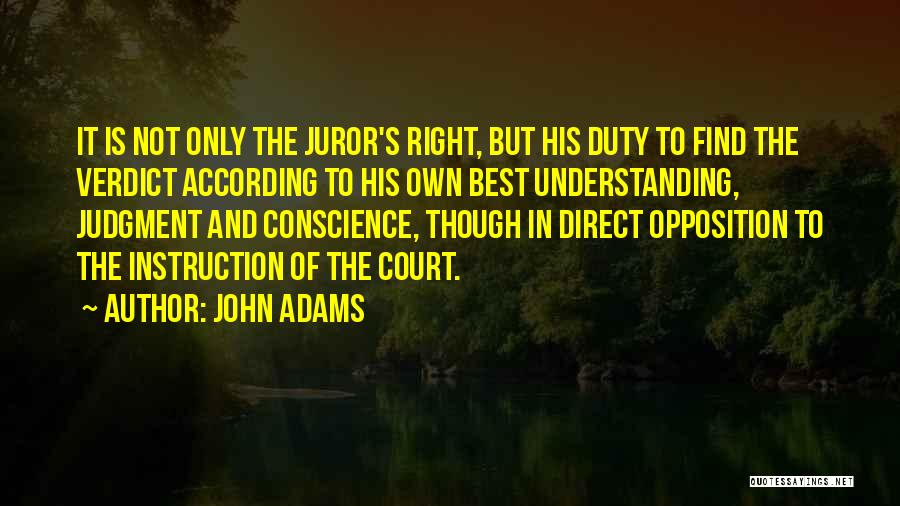 John Adams Quotes: It Is Not Only The Juror's Right, But His Duty To Find The Verdict According To His Own Best Understanding,