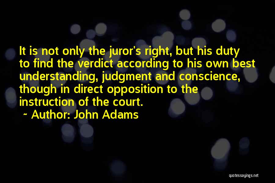John Adams Quotes: It Is Not Only The Juror's Right, But His Duty To Find The Verdict According To His Own Best Understanding,