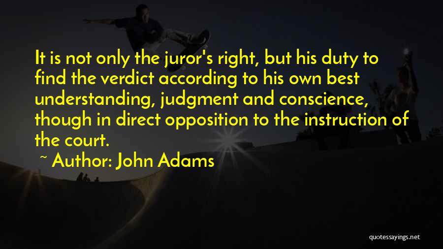 John Adams Quotes: It Is Not Only The Juror's Right, But His Duty To Find The Verdict According To His Own Best Understanding,