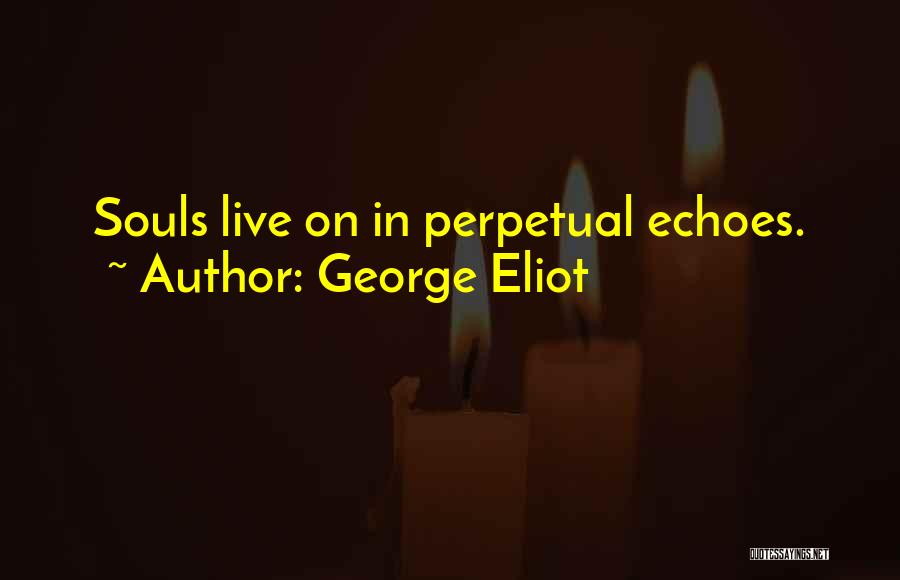 George Eliot Quotes: Souls Live On In Perpetual Echoes.