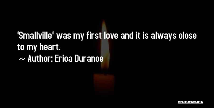 Erica Durance Quotes: 'smallville' Was My First Love And It Is Always Close To My Heart.