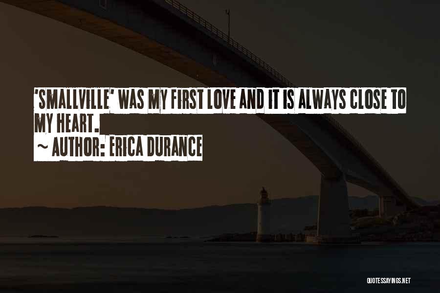 Erica Durance Quotes: 'smallville' Was My First Love And It Is Always Close To My Heart.