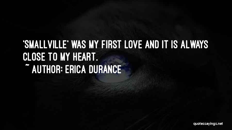 Erica Durance Quotes: 'smallville' Was My First Love And It Is Always Close To My Heart.