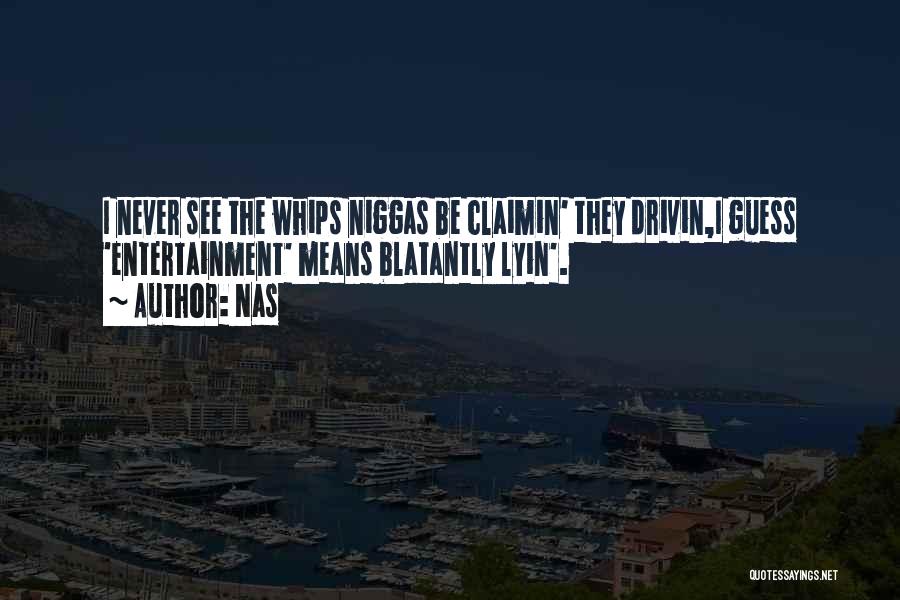 Nas Quotes: I Never See The Whips Niggas Be Claimin' They Drivin,i Guess 'entertainment' Means Blatantly Lyin'.