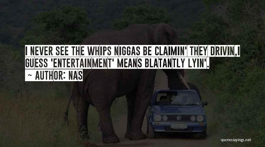 Nas Quotes: I Never See The Whips Niggas Be Claimin' They Drivin,i Guess 'entertainment' Means Blatantly Lyin'.