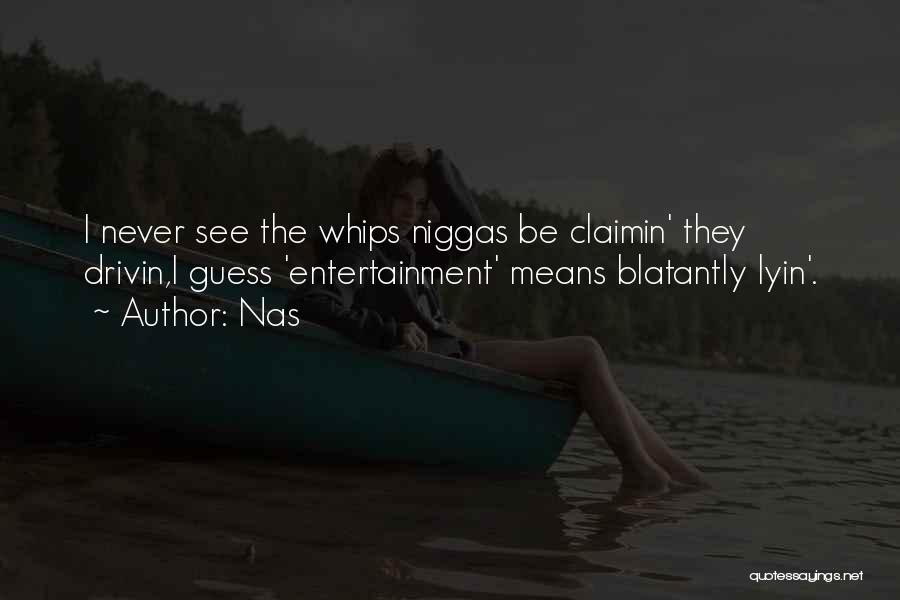 Nas Quotes: I Never See The Whips Niggas Be Claimin' They Drivin,i Guess 'entertainment' Means Blatantly Lyin'.