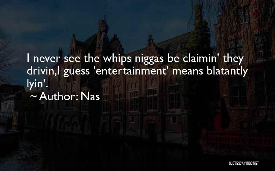 Nas Quotes: I Never See The Whips Niggas Be Claimin' They Drivin,i Guess 'entertainment' Means Blatantly Lyin'.