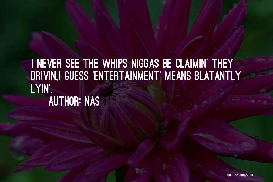 Nas Quotes: I Never See The Whips Niggas Be Claimin' They Drivin,i Guess 'entertainment' Means Blatantly Lyin'.