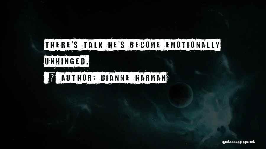 Dianne Harman Quotes: There's Talk He's Become Emotionally Unhinged.