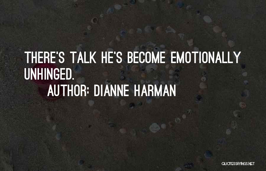 Dianne Harman Quotes: There's Talk He's Become Emotionally Unhinged.
