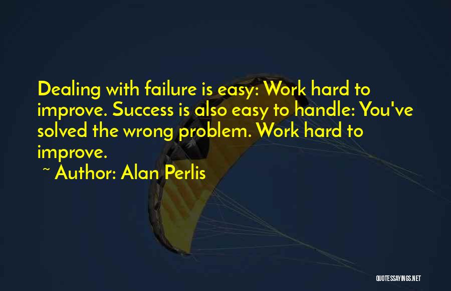 Alan Perlis Quotes: Dealing With Failure Is Easy: Work Hard To Improve. Success Is Also Easy To Handle: You've Solved The Wrong Problem.
