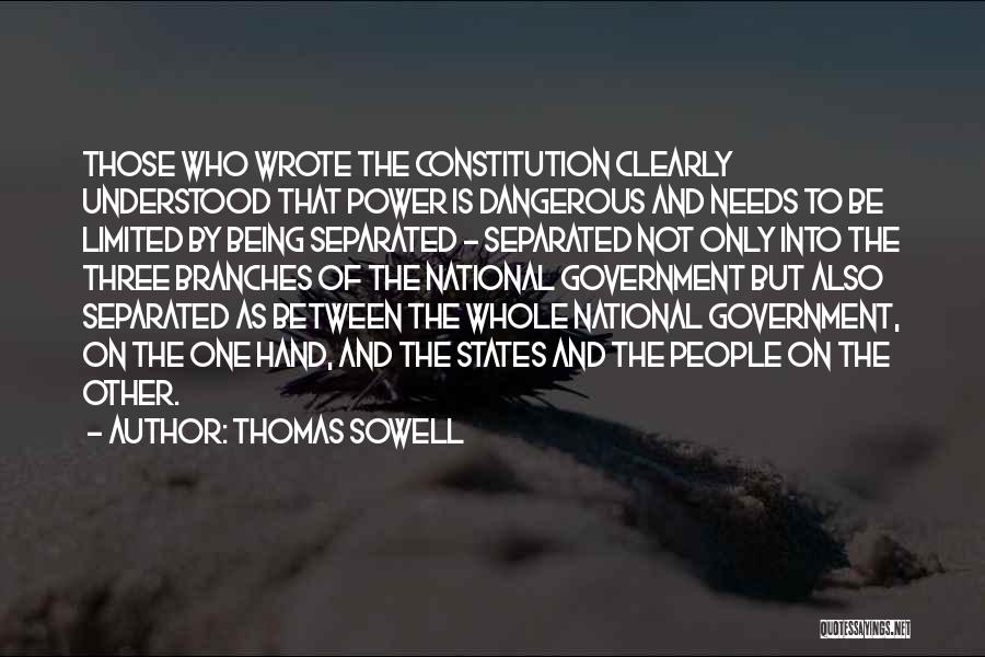 Thomas Sowell Quotes: Those Who Wrote The Constitution Clearly Understood That Power Is Dangerous And Needs To Be Limited By Being Separated -