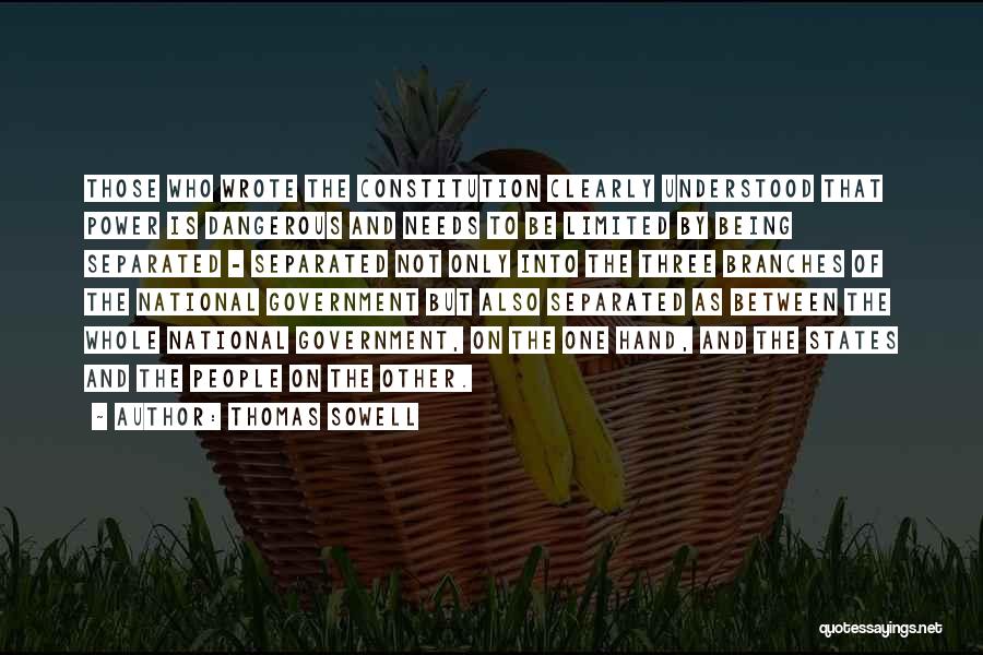 Thomas Sowell Quotes: Those Who Wrote The Constitution Clearly Understood That Power Is Dangerous And Needs To Be Limited By Being Separated -