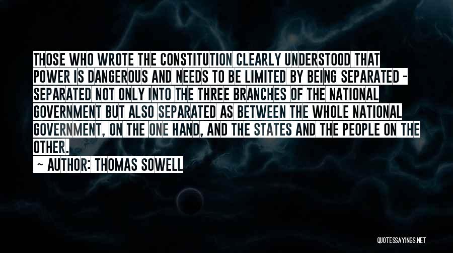 Thomas Sowell Quotes: Those Who Wrote The Constitution Clearly Understood That Power Is Dangerous And Needs To Be Limited By Being Separated -