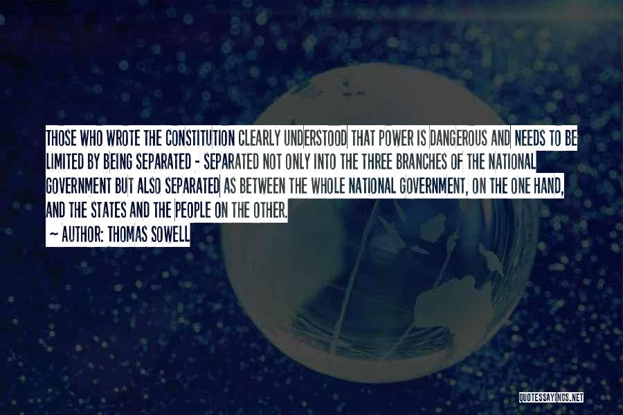 Thomas Sowell Quotes: Those Who Wrote The Constitution Clearly Understood That Power Is Dangerous And Needs To Be Limited By Being Separated -