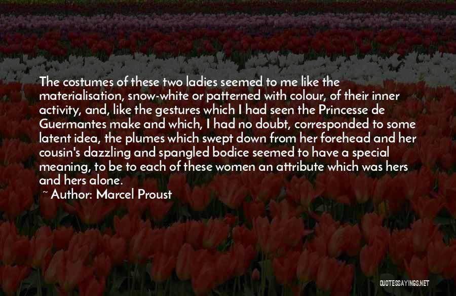 Marcel Proust Quotes: The Costumes Of These Two Ladies Seemed To Me Like The Materialisation, Snow-white Or Patterned With Colour, Of Their Inner