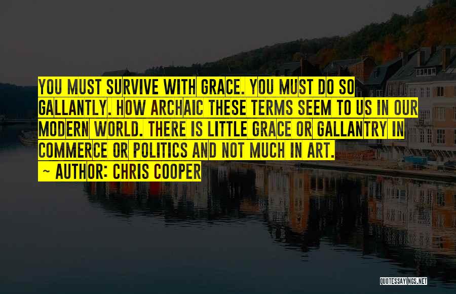 Chris Cooper Quotes: You Must Survive With Grace. You Must Do So Gallantly. How Archaic These Terms Seem To Us In Our Modern