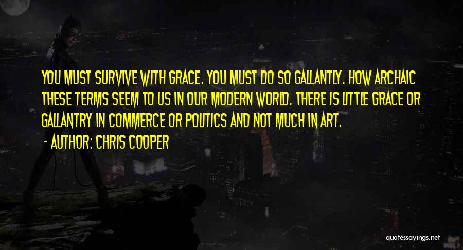 Chris Cooper Quotes: You Must Survive With Grace. You Must Do So Gallantly. How Archaic These Terms Seem To Us In Our Modern