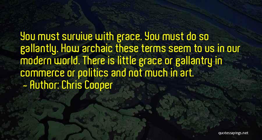 Chris Cooper Quotes: You Must Survive With Grace. You Must Do So Gallantly. How Archaic These Terms Seem To Us In Our Modern