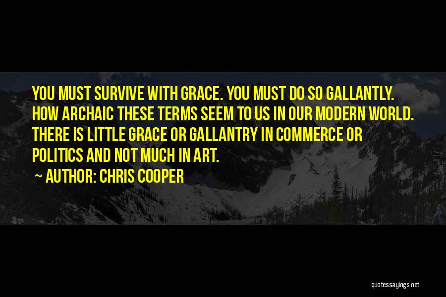 Chris Cooper Quotes: You Must Survive With Grace. You Must Do So Gallantly. How Archaic These Terms Seem To Us In Our Modern
