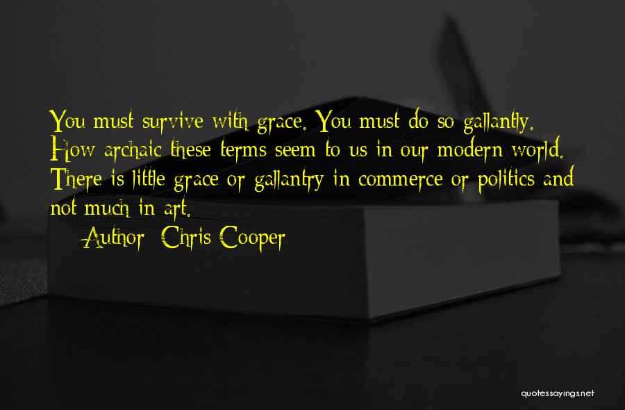 Chris Cooper Quotes: You Must Survive With Grace. You Must Do So Gallantly. How Archaic These Terms Seem To Us In Our Modern