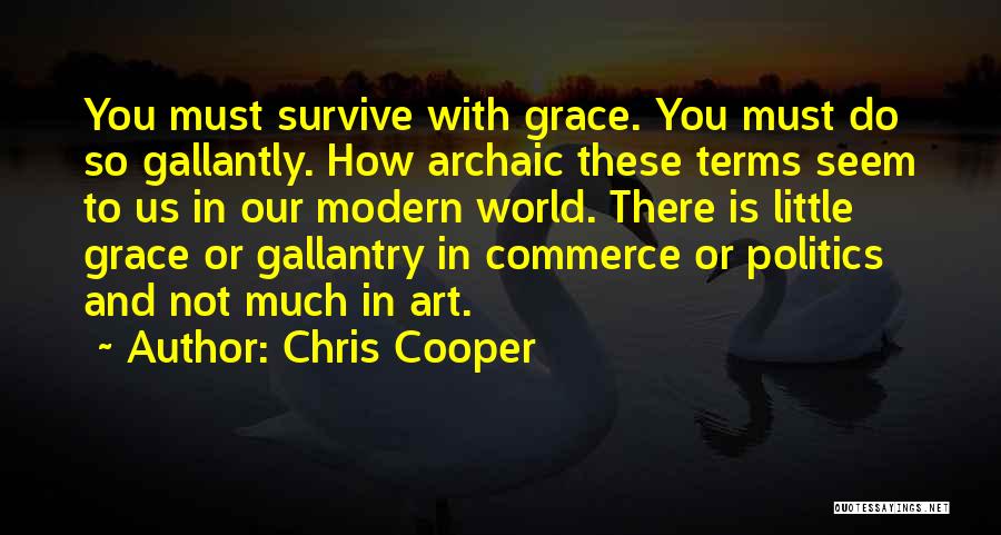 Chris Cooper Quotes: You Must Survive With Grace. You Must Do So Gallantly. How Archaic These Terms Seem To Us In Our Modern