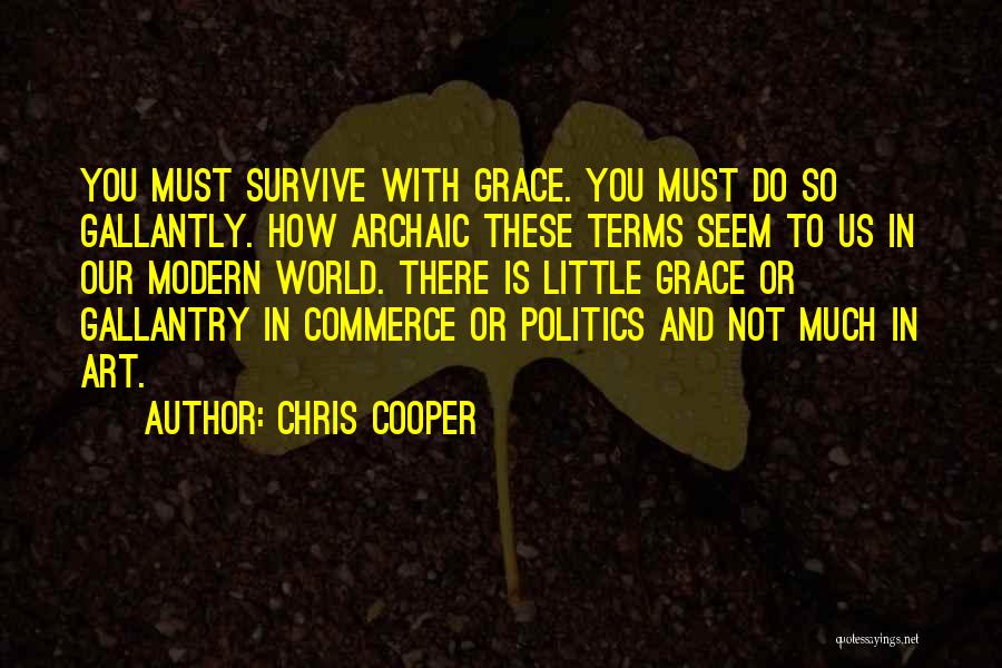 Chris Cooper Quotes: You Must Survive With Grace. You Must Do So Gallantly. How Archaic These Terms Seem To Us In Our Modern